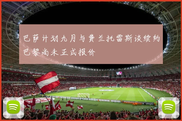 巴萨计划九月与费兰托雷斯谈续约巴黎尚未正式报价