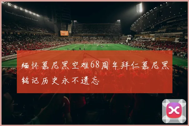 缅怀慕尼黑空难68周年拜仁慕尼黑铭记历史永不遗忘