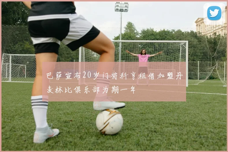 巴萨宣布20岁门将科亨租借加盟丹麦林比俱乐部为期一年