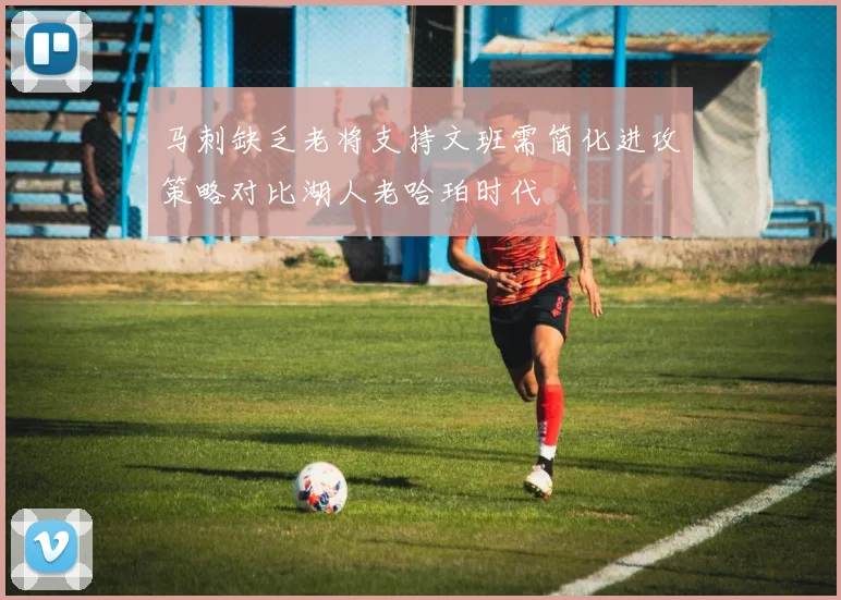 马刺缺乏老将支持文班需简化进攻策略对比湖人老哈珀时代