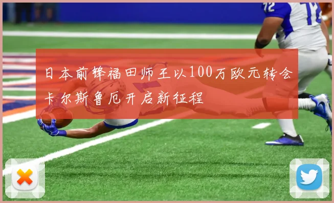 日本前锋福田师王以100万欧元转会卡尔斯鲁厄开启新征程