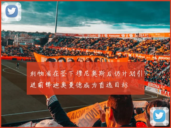利物浦在签下穆尼奥斯后仍计划引进前锋迪奥曼德成为首选目标