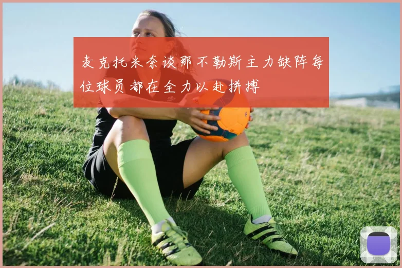 麦克托米奈谈那不勒斯主力缺阵每位球员都在全力以赴拼搏