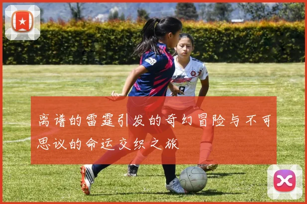 离谱的雷霆引发的奇幻冒险与不可思议的命运交织之旅