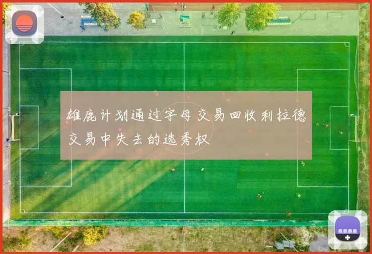 雄鹿计划通过字母交易回收利拉德交易中失去的选秀权