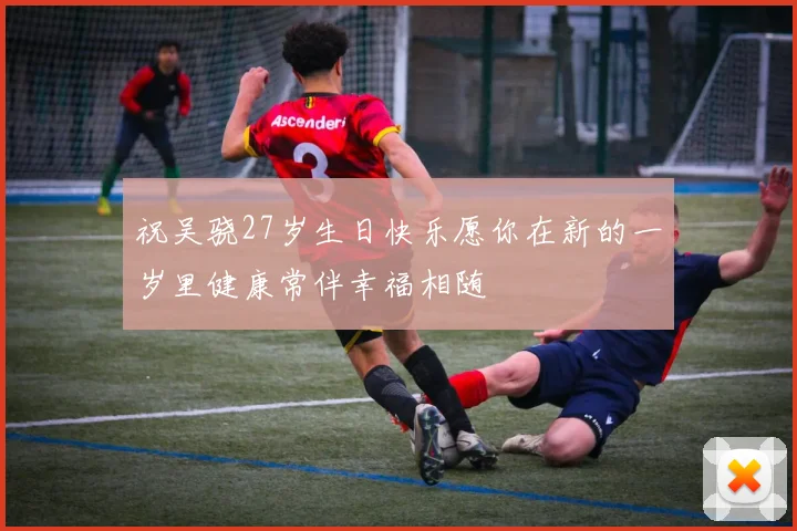祝吴骁27岁生日快乐愿你在新的一岁里健康常伴幸福相随