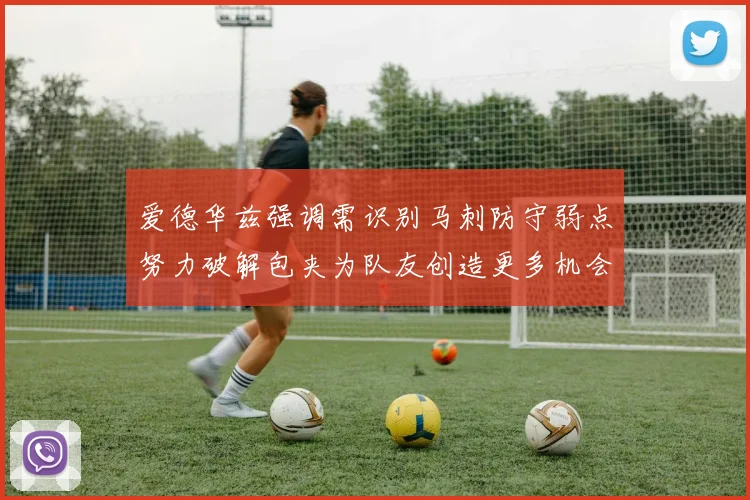 爱德华兹强调需识别马刺防守弱点努力破解包夹为队友创造更多机会