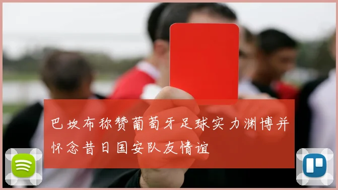 巴坎布称赞葡萄牙足球实力渊博并怀念昔日国安队友情谊