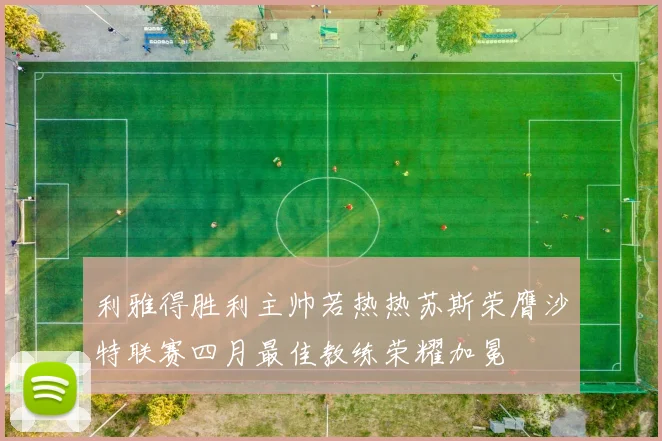 利雅得胜利主帅若热热苏斯荣膺沙特联赛四月最佳教练荣耀加冕